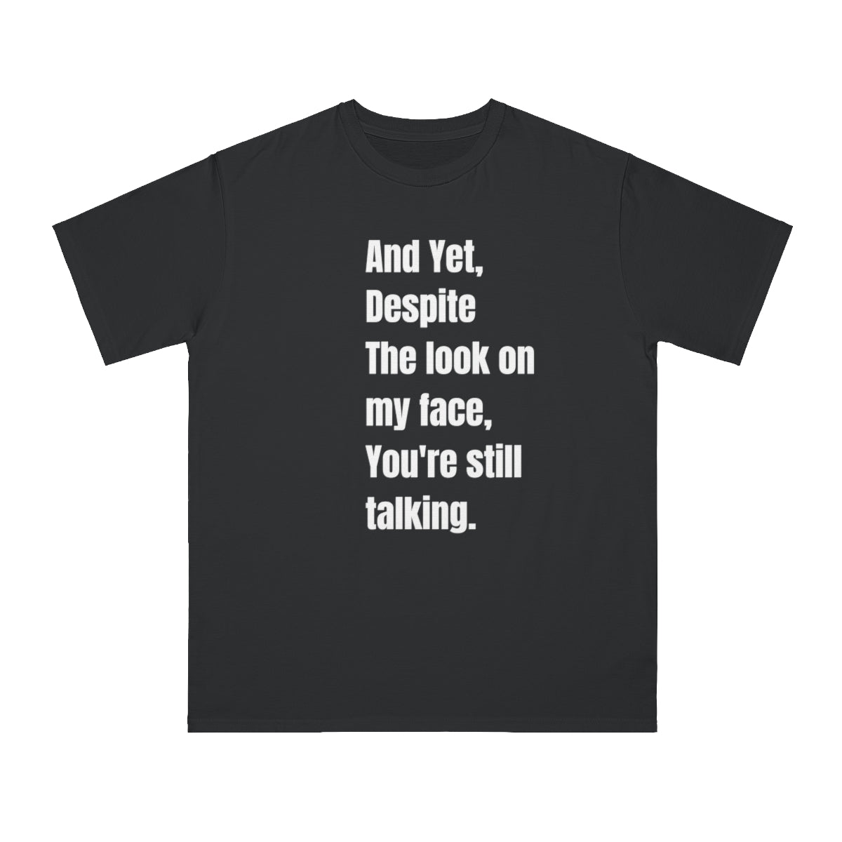 And yet, Despite the look on my face, you're still talking..Organic Unisex Classic T-Shirt
