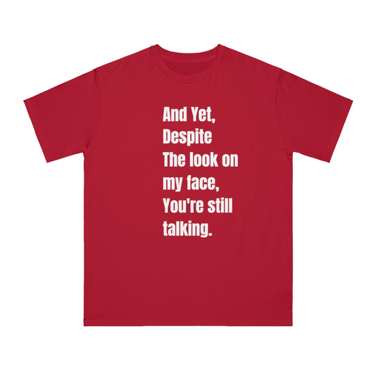And yet, Despite the look on my face, you're still talking..Organic Unisex Classic T-Shirt