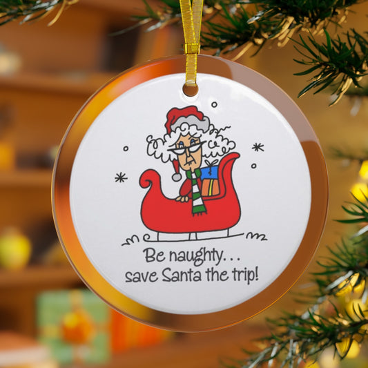 Be naughty, save Santa the trip -Glass Ornament